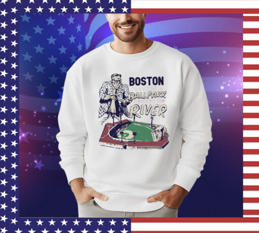 Boston we play in a ballpark down by the river T-shirt