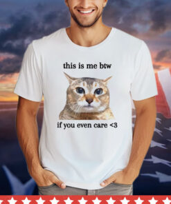 Cat this is me btw if you even care T-shirt