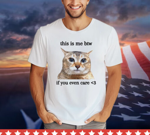 Cat this is me btw if you even care T-shirt