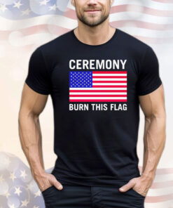 Ceremony burn this flag T-shirt