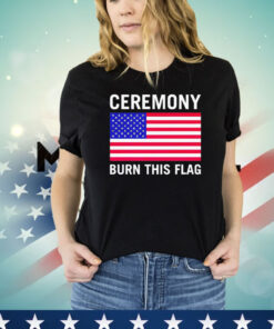 Ceremony burn this flag T-shirt