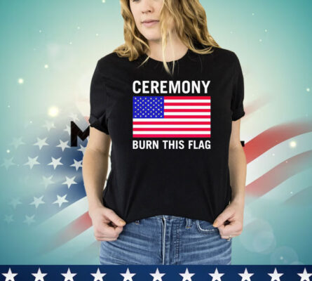 Ceremony burn this flag T-shirt