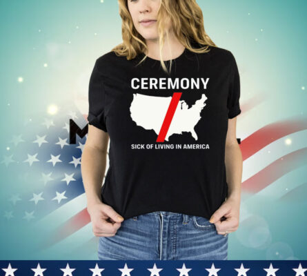 Ceremony sick of living in America T-shirt