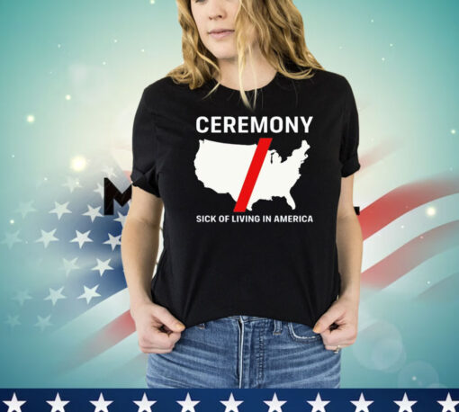 Ceremony sick of living in America T-shirt
