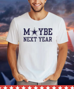 Dallas Cowboys maybe next year T-shirt