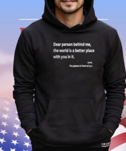 Dear Person Behind Me The World Is A Better Place With You In It T-Shirt