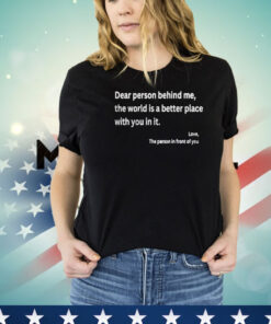Dear Person Behind Me The World Is A Better Place With You In It T-Shirt