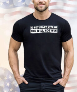 Do not start with me you will not win shirt