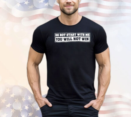Do not start with me you will not win shirt