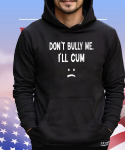 Don’t Bully Me I’ll Cum T-Shirt