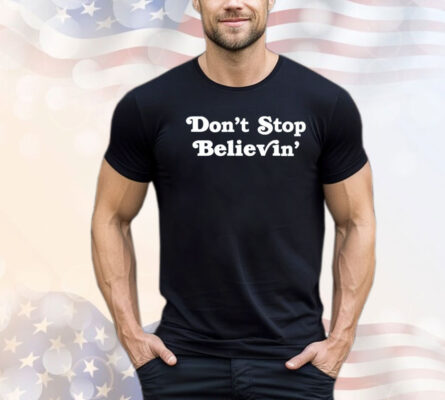 Don’t stop believin’ T-shirt