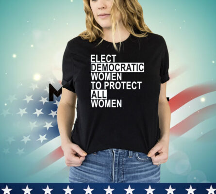 Elect democratic women to protect all women T-shirt