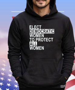 Elect democratic women to protect all women T-shirt