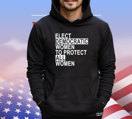 Elect democratic women to protect all women T-shirt