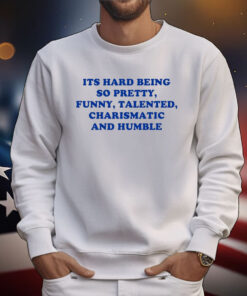 Ellesong Its Hard Being So Pretty Funny Talented Charismatic And Humble Tee Shirts