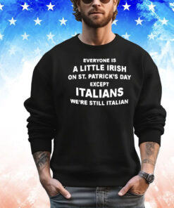 Everyone is a little Irish on St Patrick’s Day except Italians T-shirt