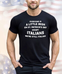 Everyone is a little Irish on St Patrick’s Day except Italians T-shirt