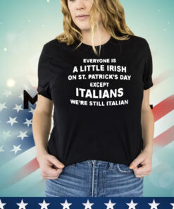 Everyone is a little Irish on St Patrick’s Day except Italians T-shirt