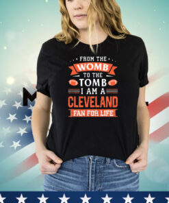 From the womb to the tomb I am a Cleveland fan for life T-shirt