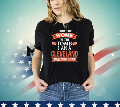 From the womb to the tomb I am a Cleveland fan for life T-shirt