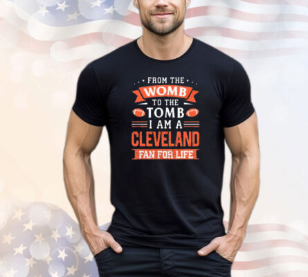 From the womb to the tomb I am a Cleveland fan for life T-shirt