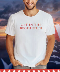 Get In The Booth Bitch T-Shirt