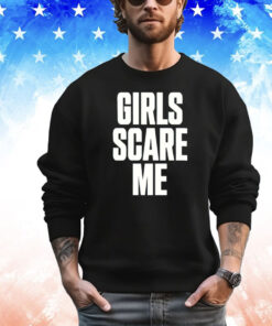 Girls scare me T-shirt