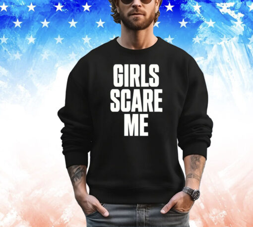 Girls scare me T-shirt