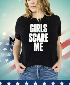 Girls scare me T-shirt