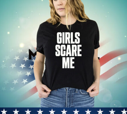 Girls scare me T-shirt