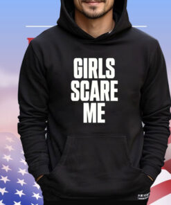 Girls scare me T-shirt