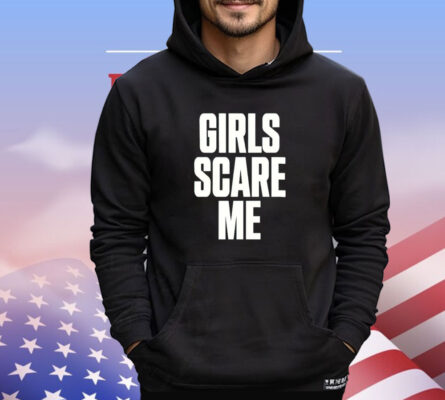 Girls scare me T-shirt