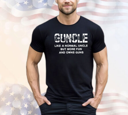 Guncle like a normal uncle but more fun and owns guns T-shirt