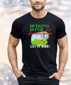 Hedging is for landscapers let it ride T-shirt