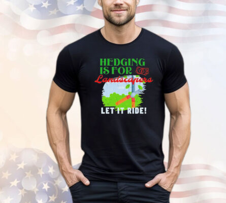 Hedging is for landscapers let it ride T-shirt