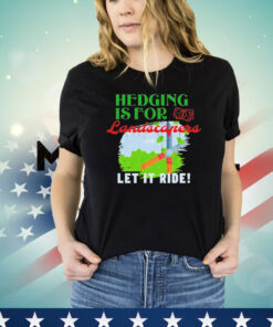 Hedging is for landscapers let it ride T-shirt