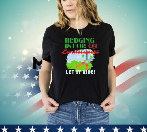 Hedging is for landscapers let it ride T-shirt