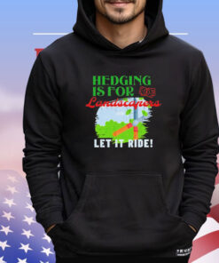 Hedging is for landscapers let it ride T-shirt