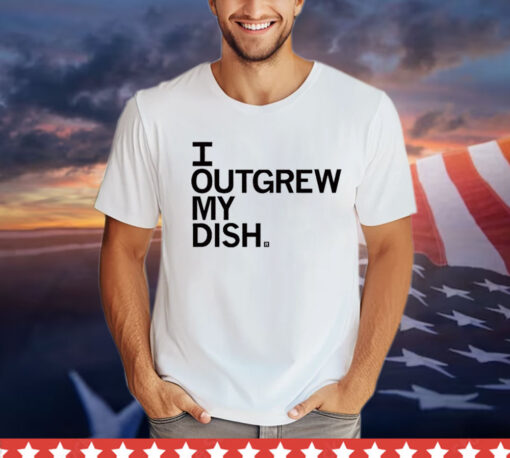 I Outgrew My Dish T-Shirt