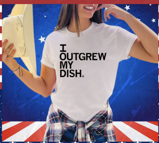 I Outgrew My Dish T-Shirt