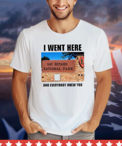 I Went Here And Everybody Knew You Gay Retard National Park T-Shirt