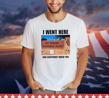 I Went Here And Everybody Knew You Gay Retard National Park T-Shirt