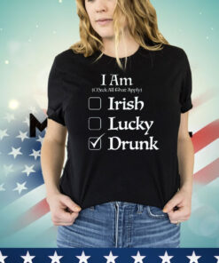 I am check all that apply Irish lucky drunk St Patricks Day T-shirt