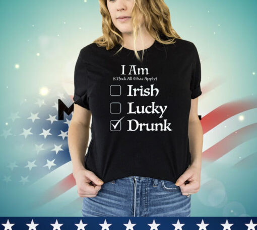 I am check all that apply Irish lucky drunk St Patricks Day T-shirt