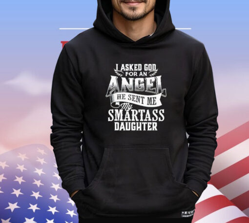 I asked for an angel god sent me a smartass daughter T-shirt