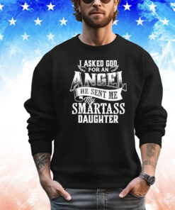 I asked for an angel god sent me a smartass daughter T-shirt