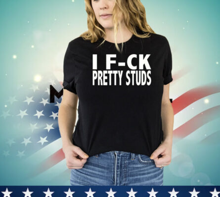 I fuck Pretty Studs T-shirt