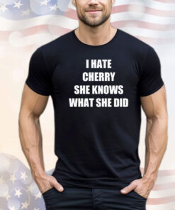 I hate cherry she knows what she did T-shirt