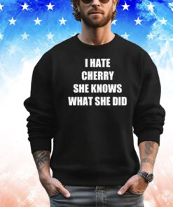 I hate cherry she knows what she did T-shirt