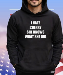 I hate cherry she knows what she did T-shirt